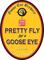 Pretty Fly for a Goose Eye