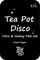Tea Pot Disco
